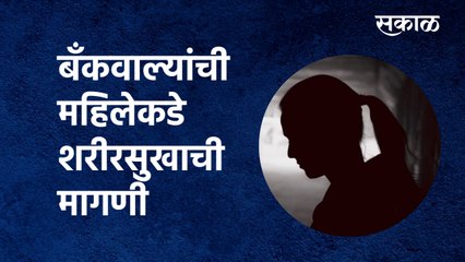 Bank Employee: बॅंकवाल्यांची महिलेकडे शरीरसुखाची मागणी; पाहा व्हिडिओ |Credit Card Bill |Sakal Media