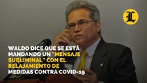 Waldo dice que se está mandando un mensaje subliminal con el relajamiento de medidas contra Covid-19