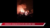 Şahan Gökbakar: Komşumuzun evi göz göre göre yandı