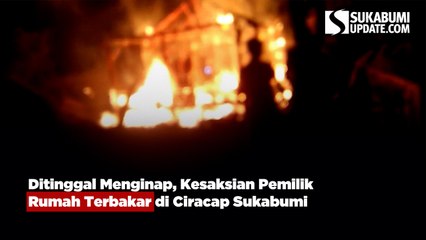 Ditinggal Menginap, Kesaksian Pemilik Rumah Terbakar di Ciracap Sukabumi