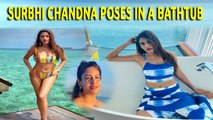Surbhi Chandna looks uber hot as she poses in a bathtub