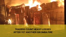 Traders count heavy losses after yet another Gikomba fire