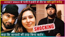 Honey Singh's Wife Shalini Demands MASSIVE Amount, Claims Of Been Treated Like An Animal | Shocking