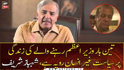 Teen Baar Prime Minister Rehne Waly Ki  Zindagi Par Siyasat Ghair Insani Rawaiya Hai, Shehbaz Sharif