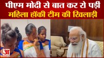 PM Modi Talk To Indian Womens Hockey Team Players फूट-फूटकर रोने लगीं खिलाड़ी