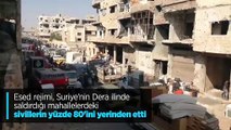 Esed rejimi, Suriye'nin Dera ilinde saldırdığı mahallelerdeki sivillerin yüzde 80'ini yerinden etti