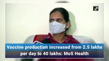 Vaccine production increased from 2.5 lakhs per day to 40 lakhs: MoS Health