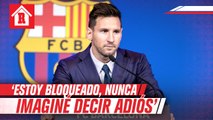 Messi entre lágrimas en despedida del Barcelona: 'Estoy bloqueado, nunca imaginé decir adiós'