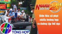 Người đưa tin 24H (6h30 ngày 8/8/2021) - Biên Hòa xử phạt nhiều trường hợp ra đường tập thể dục