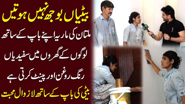 Betiyan bojh Nahi hotin, Multan ki Maria apne Baap k sath logon k Gharon me safediyan rang roghan aur paint krti Hai, Beti ki Baap k sath lazawal muhabat!!!