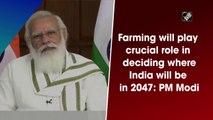 Farming will play crucial role in deciding where India will be in 2047: PM Modi