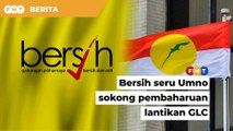 Bersih seru Umno sokong pembaharuan lantikan GLC
