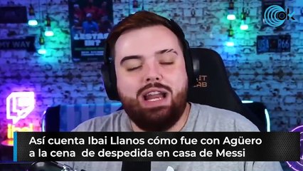 Así cuenta  Ibai Llanos cómo fue con Agüero a la cena de despedida en casa de Messi