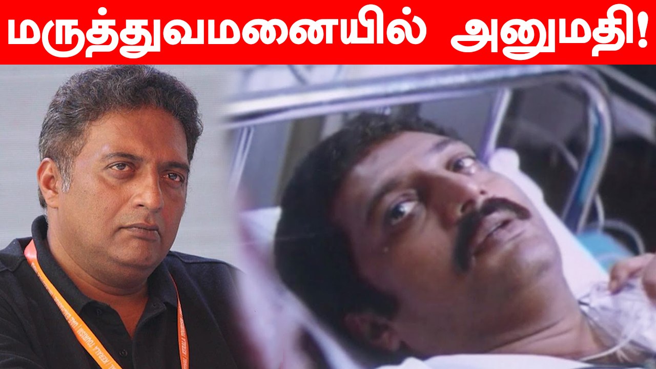 Prakash Raj & Bharathi Baskar மருத்துவமனையில் Surgery -காக அனுமதி