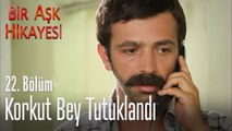 Korkut bey tutuklandı - Bir Aşk Hikayesi 22. Bölüm