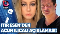 Itır Esen'den Acun Ilıcalı Açıklaması!