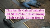 This Family Gained Valuable DIY Skills While Customizing Their Cookie-Cutter Home