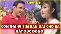 Con gái ĐI TÌM BẠN GÁI MỚI cho ba, gặp cô gái NÓI MỘT CÂU khiến MC Quyền Linh XÚC ĐỘNG i BMHH