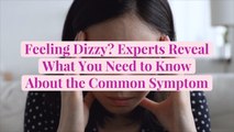 Feeling Dizzy? Experts Reveal What You Need to Know About the Common Symptom