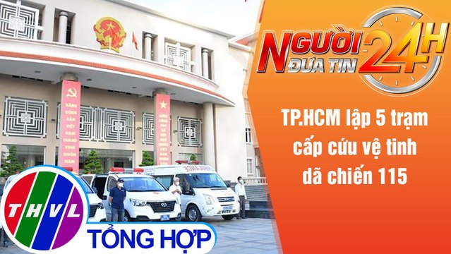 Người đưa tin 24H (6h30 ngày 13/8/2021) - TP.HCM lập 5 trạm cấp cứu vệ tinh dã chiến 115