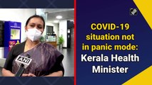 Covid situation not in panic mode: Kerala Health Minister
