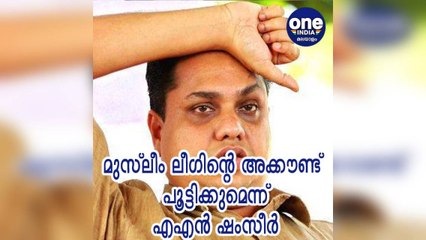 കേരളത്തില്‍ മുസ്ലീം ലീഗിന്റെ അക്കൗണ്ട്  പൂട്ടിക്കുമെന്ന് എഎന്‍ ഷംസീര്‍