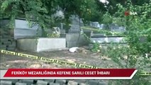 Feriköy Mezarlığı’nda kefene sarılı ceset iddiası polis ekiplerini harekete geçirdi