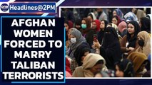 Taliban forcing Afghan women to marry its terrorists: Reports | Oneindia News