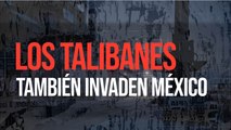 Los talibanes también invaden México