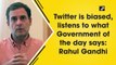 Twitter is biased, listens to what government of the day says: Rahul Gandhi