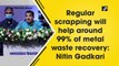 Regular scrapping will help around 99% of metal waste recovery: Nitin Gadkari