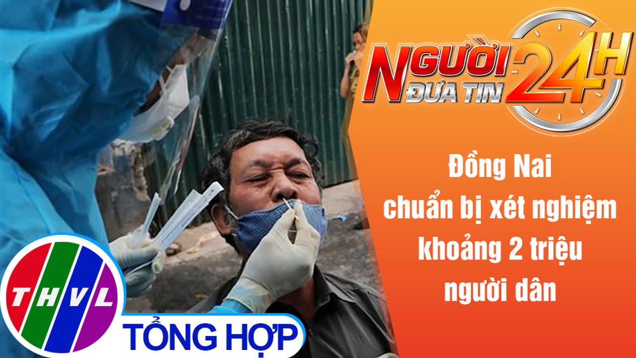 Người đưa tin 24H (6h30 ngày 14/8/2021) - Đồng Nai chuẩn bị xét nghiệm khoảng 2 triệu người dân