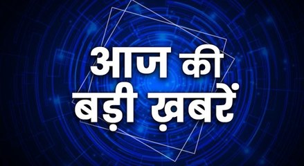 देखिए आज की बड़ी ख़बरें