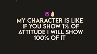 My character is like if you show 1% of attitude will show 100% if it