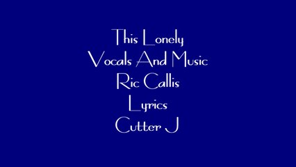 This Lonely © Original Song Ric Callis~Cutter J