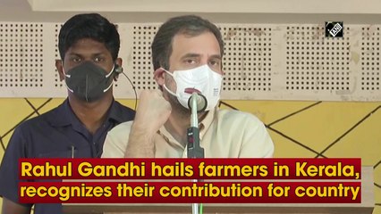Rahul Gandhi hails farmers in Kerala, recognises their contribution for country