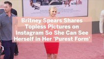 Britney Spears Shares Topless Pictures on Instagram So She Can See Herself in Her 'Purest