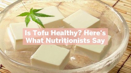 Is Tofu Healthy? Here's What Nutritionists Say