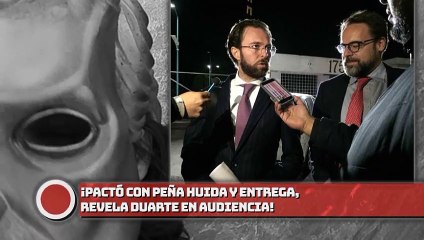 ¡Pactó con EPN huida y entrega, revela Duarte en audiencia!