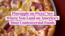 Pineapple on Pizza? See Where You Land on America's Most Controversial Foods