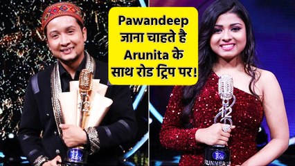 Pawandeep Rajan जाना चाहते थे Arunita Kanjilal के साथ रोड ट्रिप पर!!