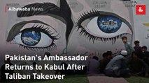 Pakistan's Ambassador Returns to Kabul After Taliban Takeover