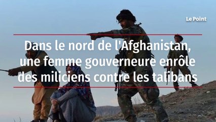 Dans le nord de l'Afghanistan, une femme gouverneure enrôle des miliciens contre les talibans