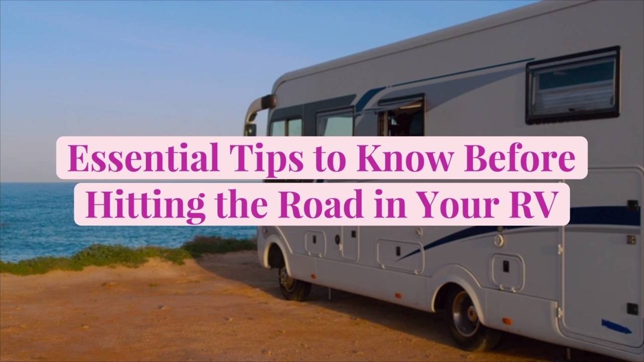 Essential Tips to Know Before Hitting the Road in Your RV