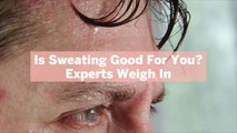 Is Sweating Good For You? Experts Weigh In