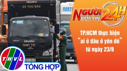 Người đưa tin 24H (18h30 ngày 20/8/2021) - TP.HCM thực hiện "ai ở đâu ở yên đó” từ ngày 23/8
