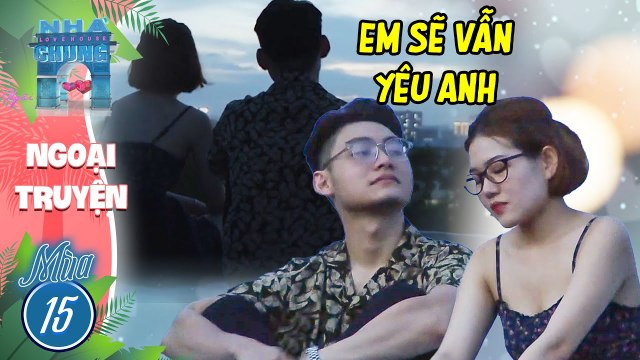 Em sẽ YÊU ANH thêm MỘT LẦN NỮA dẫn có xảy ra chuyện gì đi chăng nữa I Love House Mùa 15 Ngoại Truyện