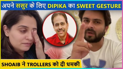 Dipika Kakar's SWEET Gesture For Father-In-Law, Shoaib Ibrahim's Strict Warning To Trollers
