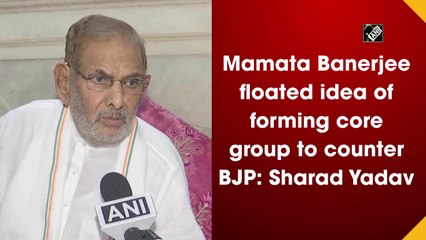 Mamata Banerjee floated idea of forming core group to counter BJP: Sharad Yadav