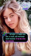 Sở hữu 1,7 triệu fan khi 14 tuổi, nữ Tiktoker ngỡ ngàng vì bị mẹ xóa tài khoản